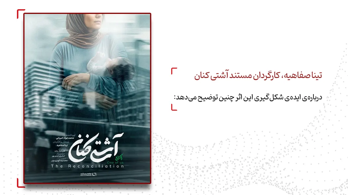 شکل گیری مستند آشتی کنان از زبان تینا صفاهیه